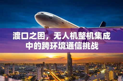 渡口之困，无人机整机集成中的跨环境通信挑战