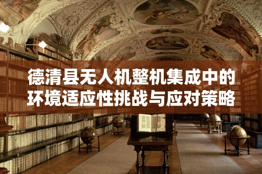 德清县无人机整机集成中的环境适应性挑战与应对策略