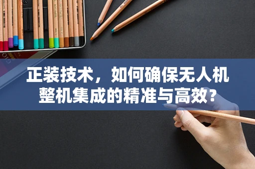 正装技术，如何确保无人机整机集成的精准与高效？