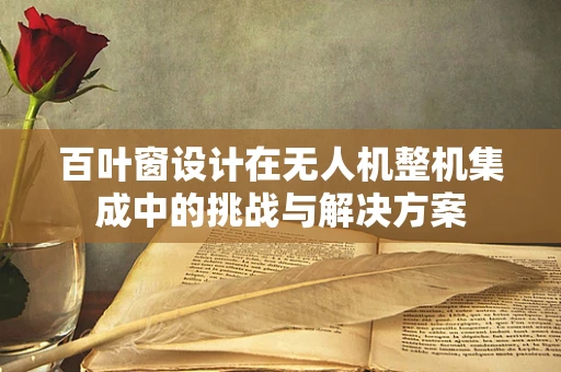 百叶窗设计在无人机整机集成中的挑战与解决方案