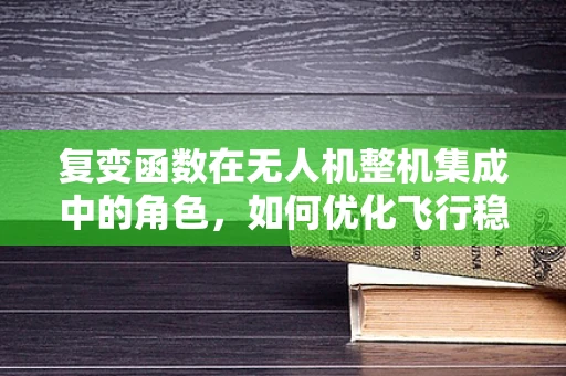 复变函数在无人机整机集成中的角色，如何优化飞行稳定性？