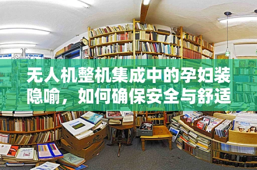 无人机整机集成中的孕妇装隐喻，如何确保安全与舒适并重？