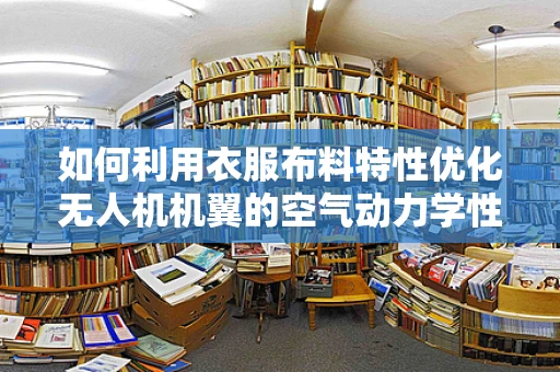 如何利用衣服布料特性优化无人机机翼的空气动力学性能？