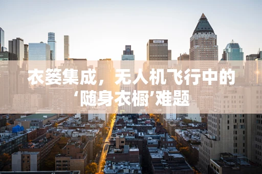 衣篓集成，无人机飞行中的‘随身衣橱’难题
