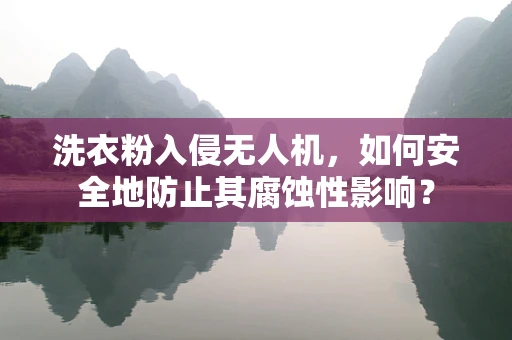 洗衣粉入侵无人机，如何安全地防止其腐蚀性影响？