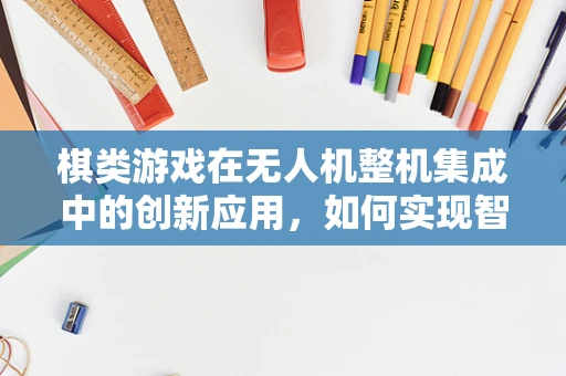 棋类游戏在无人机整机集成中的创新应用，如何实现智能决策与路径规划？