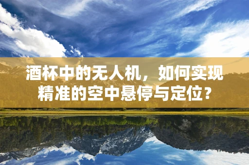 酒杯中的无人机，如何实现精准的空中悬停与定位？