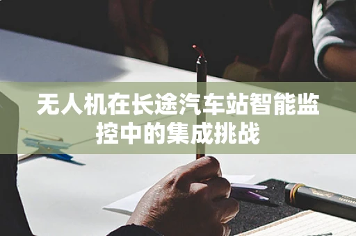 无人机在长途汽车站智能监控中的集成挑战