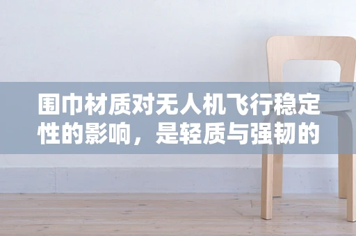 围巾材质对无人机飞行稳定性的影响，是轻质与强韧的权衡？
