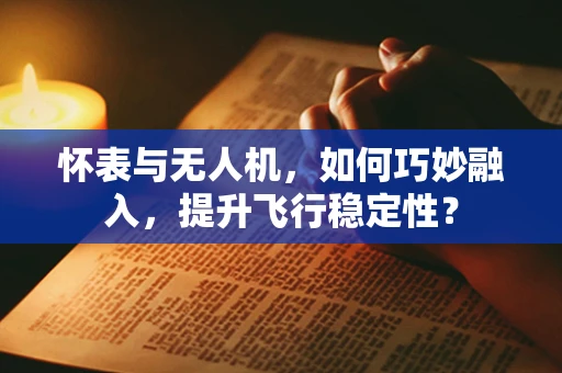 怀表与无人机，如何巧妙融入，提升飞行稳定性？