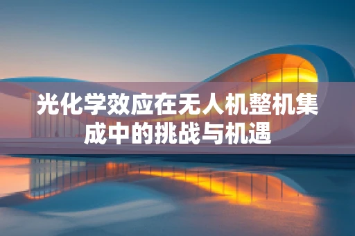 光化学效应在无人机整机集成中的挑战与机遇