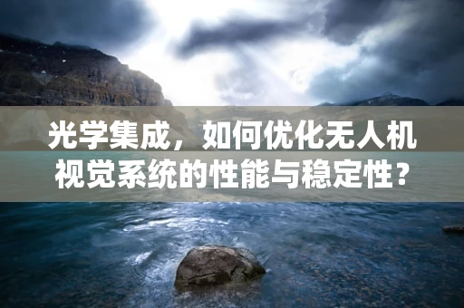 光学集成，如何优化无人机视觉系统的性能与稳定性？