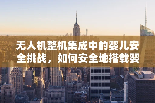 无人机整机集成中的婴儿安全挑战，如何安全地搭载婴儿床？