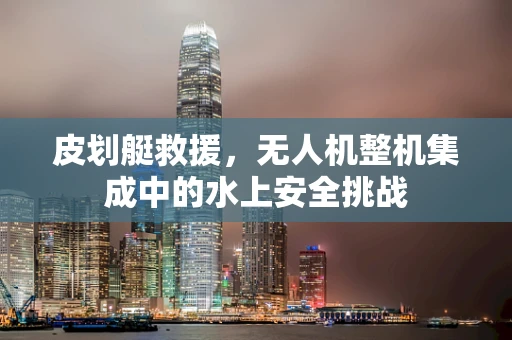 皮划艇救援，无人机整机集成中的水上安全挑战