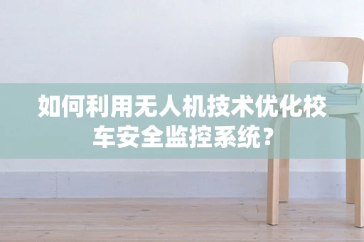 如何利用无人机技术优化校车安全监控系统？