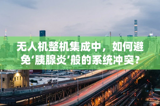无人机整机集成中，如何避免‘胰腺炎’般的系统冲突？