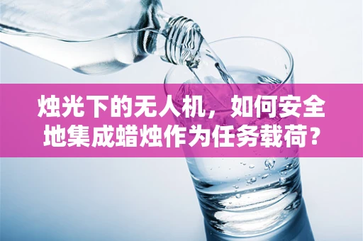 烛光下的无人机，如何安全地集成蜡烛作为任务载荷？