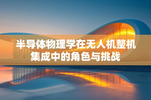 半导体物理学在无人机整机集成中的角色与挑战