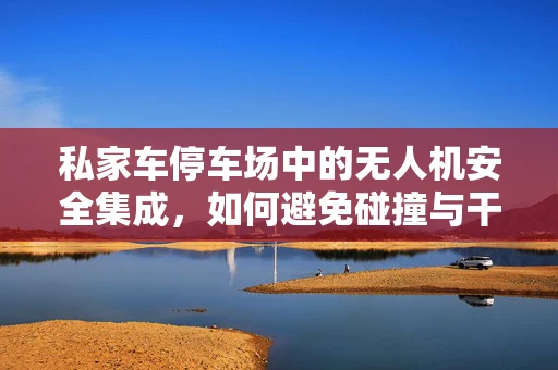 私家车停车场中的无人机安全集成，如何避免碰撞与干扰？