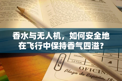 香水与无人机，如何安全地在飞行中保持香气四溢？