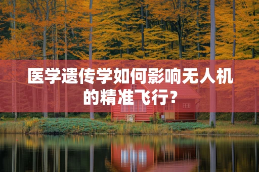 医学遗传学如何影响无人机的精准飞行？