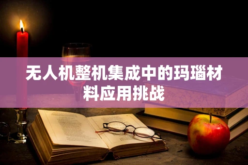 无人机整机集成中的玛瑙材料应用挑战