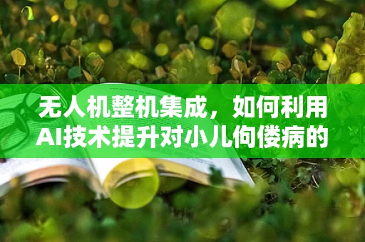 无人机整机集成，如何利用AI技术提升对小儿佝偻病的监测精度？