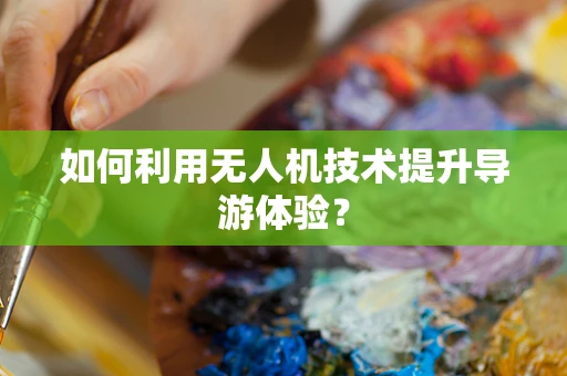 如何利用无人机技术提升导游体验？