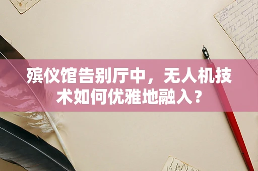 殡仪馆告别厅中，无人机技术如何优雅地融入？