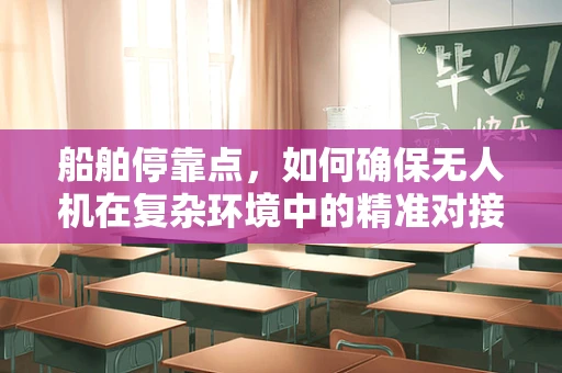 船舶停靠点，如何确保无人机在复杂环境中的精准对接？