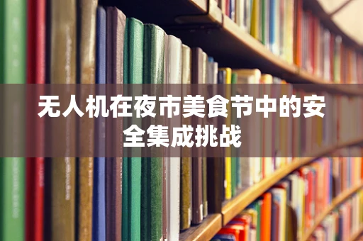 无人机在夜市美食节中的安全集成挑战