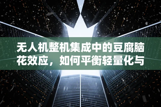 无人机整机集成中的豆腐脑花效应，如何平衡轻量化与结构强度？
