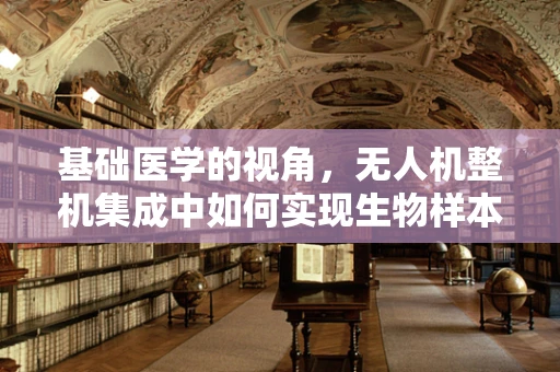 基础医学的视角，无人机整机集成中如何实现生物样本的无损运输？