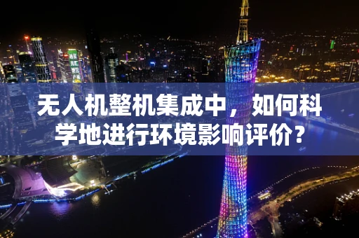 无人机整机集成中，如何科学地进行环境影响评价？