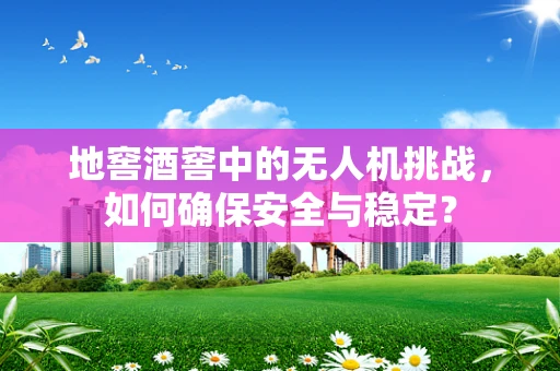 地窖酒窖中的无人机挑战，如何确保安全与稳定？