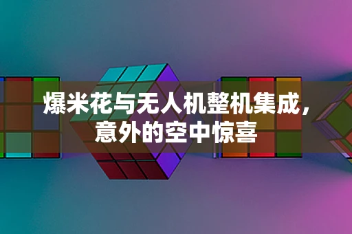 爆米花与无人机整机集成，意外的空中惊喜