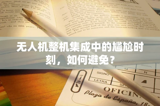 无人机整机集成中的尴尬时刻，如何避免？