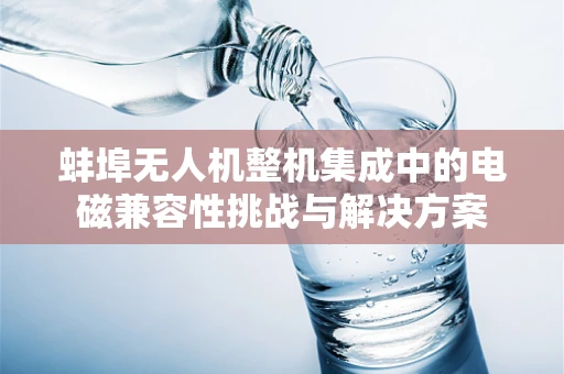 蚌埠无人机整机集成中的电磁兼容性挑战与解决方案