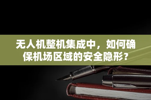 无人机整机集成中，如何确保机场区域的安全隐形？
