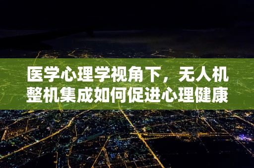 医学心理学视角下，无人机整机集成如何促进心理健康监测的革新？