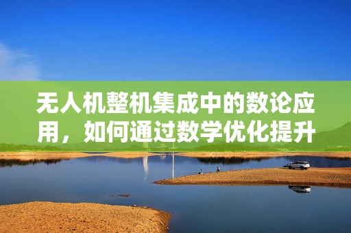 无人机整机集成中的数论应用，如何通过数学优化提升飞行稳定性？