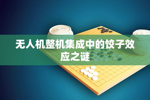 无人机整机集成中的饺子效应之谜
