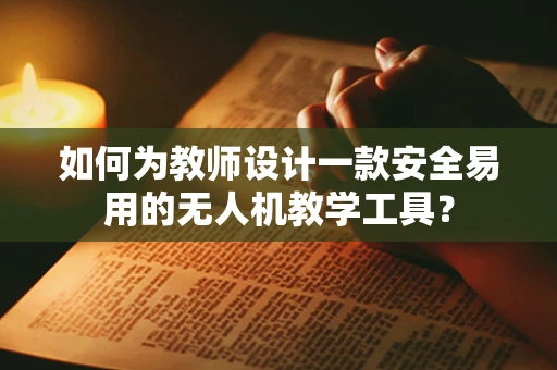 如何为教师设计一款安全易用的无人机教学工具？