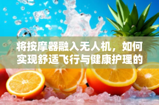 将按摩器融入无人机，如何实现舒适飞行与健康护理的完美结合？