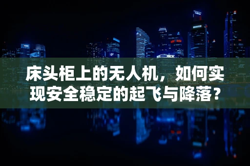 床头柜上的无人机，如何实现安全稳定的起飞与降落？
