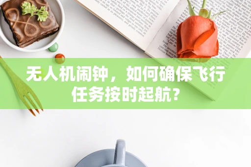 无人机闹钟，如何确保飞行任务按时起航？