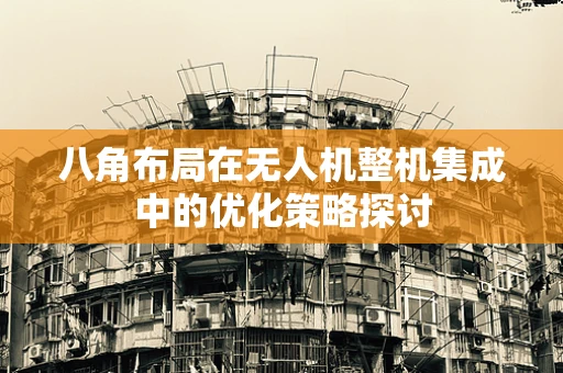 八角布局在无人机整机集成中的优化策略探讨