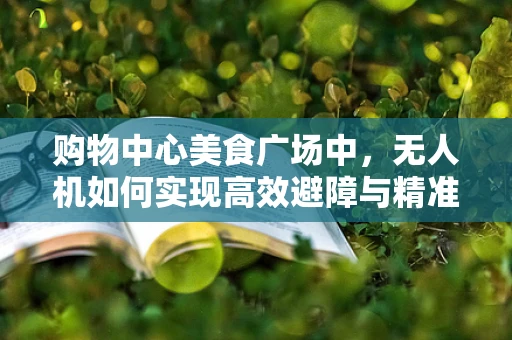 购物中心美食广场中，无人机如何实现高效避障与精准定位？