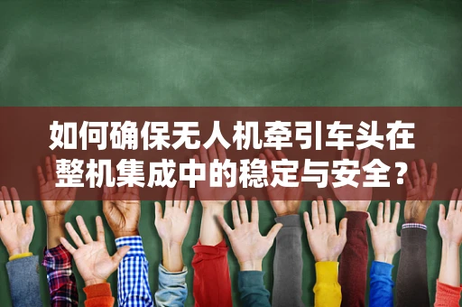 如何确保无人机牵引车头在整机集成中的稳定与安全？