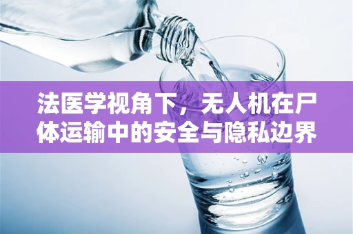 法医学视角下，无人机在尸体运输中的安全与隐私边界